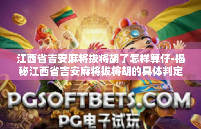江西省吉安麻将拔将胡了怎样算仔-揭秘江西省吉安麻将拔将胡的具体判定规则-江西省吉安麻将拔将胡了怎样算仔
