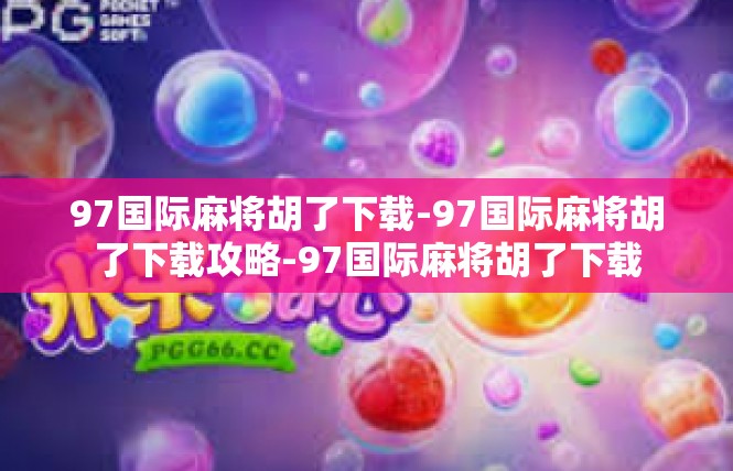 97国际麻将胡了下载-97国际麻将胡了下载攻略-97国际麻将胡了下载
