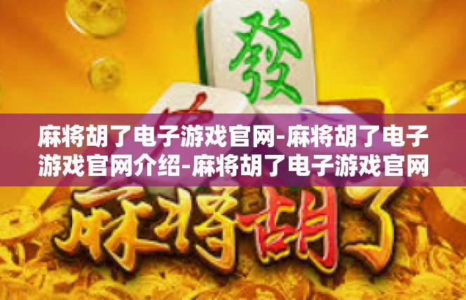 麻将胡了电子游戏官网-麻将胡了电子游戏官网介绍-麻将胡了电子游戏官网