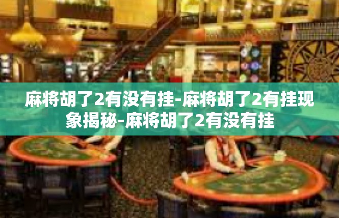 麻将胡了2有没有挂-麻将胡了2有挂现象揭秘-麻将胡了2有没有挂