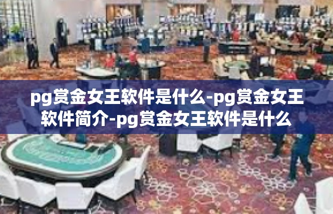 pg赏金女王软件是什么-pg赏金女王软件简介-pg赏金女王软件是什么