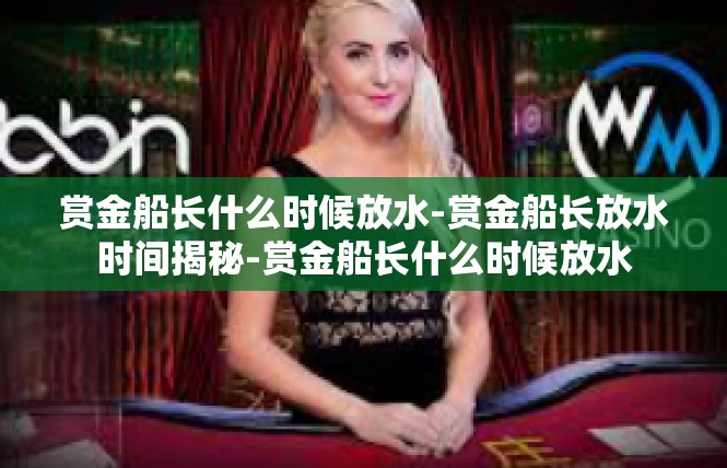 赏金船长什么时候放水-赏金船长放水时间揭秘-赏金船长什么时候放水