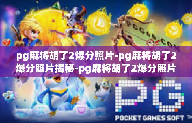pg麻将胡了2爆分照片-pg麻将胡了2爆分照片揭秘-pg麻将胡了2爆分照片