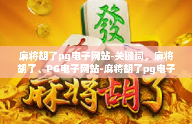 麻将胡了pg电子网站-关键词，麻将胡了、PG电子网站-麻将胡了pg电子网站