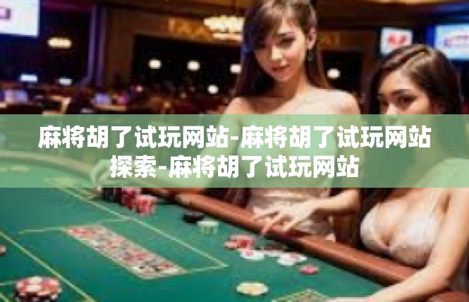 麻将胡了试玩网站-麻将胡了试玩网站探索-麻将胡了试玩网站