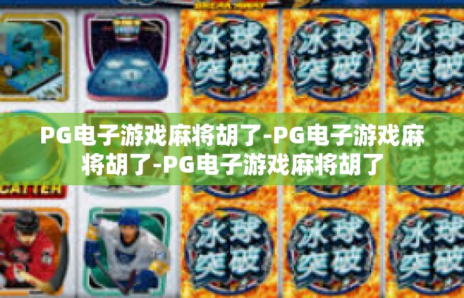 PG电子游戏麻将胡了-PG电子游戏麻将胡了-PG电子游戏麻将胡了