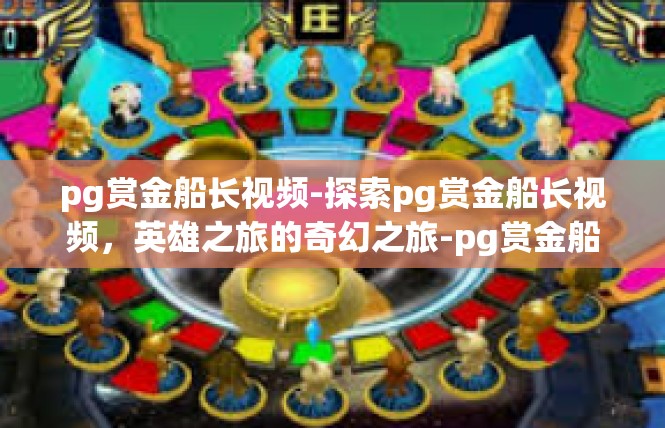 pg赏金船长视频-探索pg赏金船长视频，英雄之旅的奇幻之旅-pg赏金船长视频