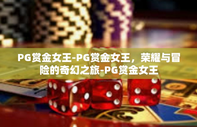 PG赏金女王-PG赏金女王，荣耀与冒险的奇幻之旅-PG赏金女王
