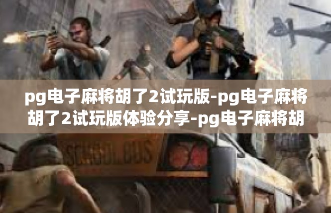 pg电子麻将胡了2试玩版-pg电子麻将胡了2试玩版体验分享-pg电子麻将胡了2试玩版