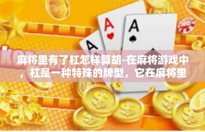 麻将里有了杠怎样算胡-在麻将游戏中，杠是一种特殊的牌型，它在麻将里有着特殊的意义和计算方式。那么，如何计算在麻将里有了杠的情况下的胡牌呢？下面将详细介绍。麻将里有了杠怎样算胡
