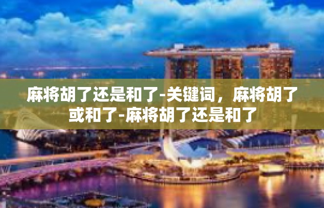 麻将胡了还是和了-关键词，麻将胡了或和了-麻将胡了还是和了