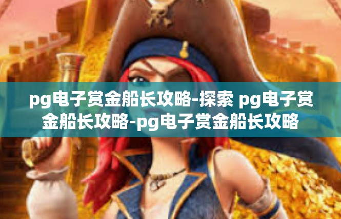 pg电子赏金船长攻略-探索 pg电子赏金船长攻略-pg电子赏金船长攻略