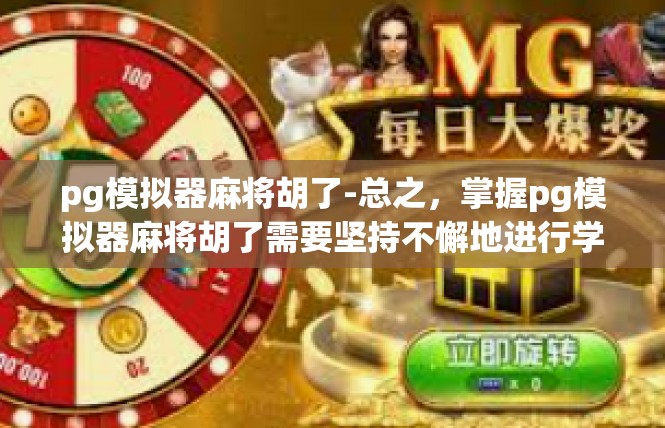 pg模拟器麻将胡了-总之，掌握pg模拟器麻将胡了需要坚持不懈地进行学习和实践。只要我们不断掌握技巧和方法，坚持耐心和冷静的决策略执行过程，就一定能够取得成功。pg模拟器麻将胡了