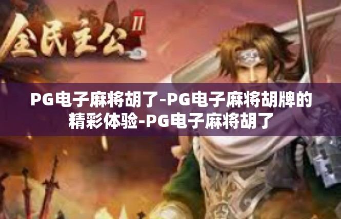 PG电子麻将胡了-PG电子麻将胡牌的精彩体验-PG电子麻将胡了