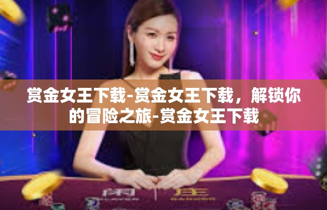 赏金女王下载-赏金女王下载，解锁你的冒险之旅-赏金女王下载