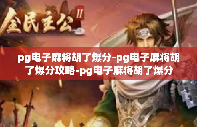 pg电子麻将胡了爆分-pg电子麻将胡了爆分攻略-pg电子麻将胡了爆分