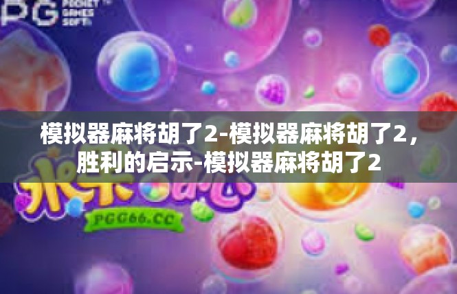 模拟器麻将胡了2-模拟器麻将胡了2，胜利的启示-模拟器麻将胡了2