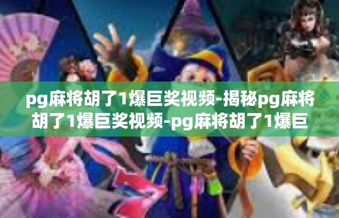 pg麻将胡了1爆巨奖视频-揭秘pg麻将胡了1爆巨奖视频-pg麻将胡了1爆巨奖视频
