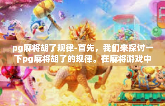 pg麻将胡了规律-首先，我们来探讨一下pg麻将胡了的规律。在麻将游戏中，胡牌的规律是一个复杂而又有趣的话题。一般来说，pg麻将胡了规律主要包括以下几个方面，pg麻将胡了规律