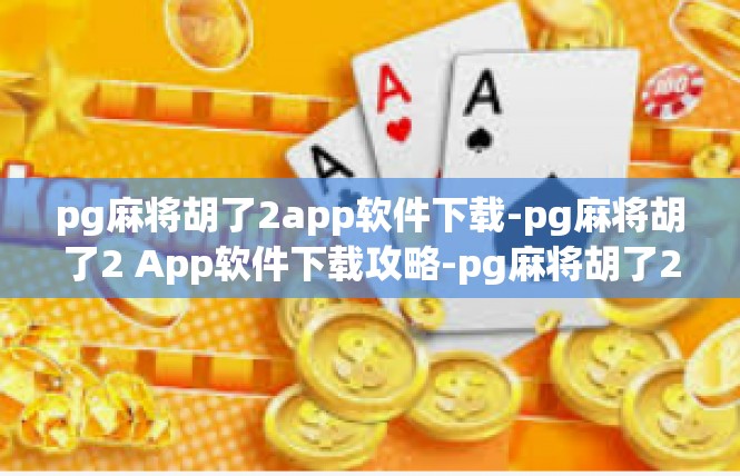 pg麻将胡了2app软件下载-pg麻将胡了2 App软件下载攻略-pg麻将胡了2app软件下载