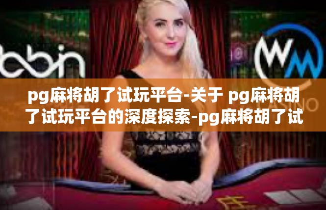 pg麻将胡了试玩平台-关于 pg麻将胡了试玩平台的深度探索-pg麻将胡了试玩平台