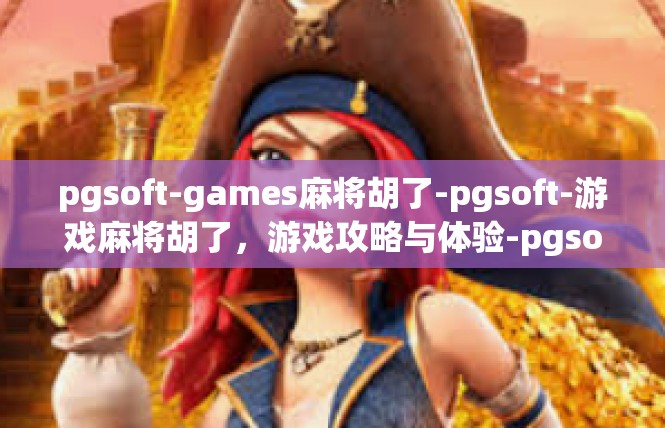 pgsoft-games麻将胡了-pgsoft-游戏麻将胡了，游戏攻略与体验-pgsoft-games麻将胡了