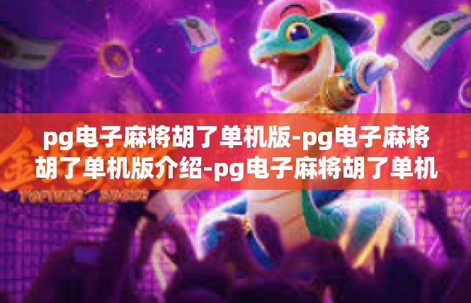 pg电子麻将胡了单机版-pg电子麻将胡了单机版介绍-pg电子麻将胡了单机版