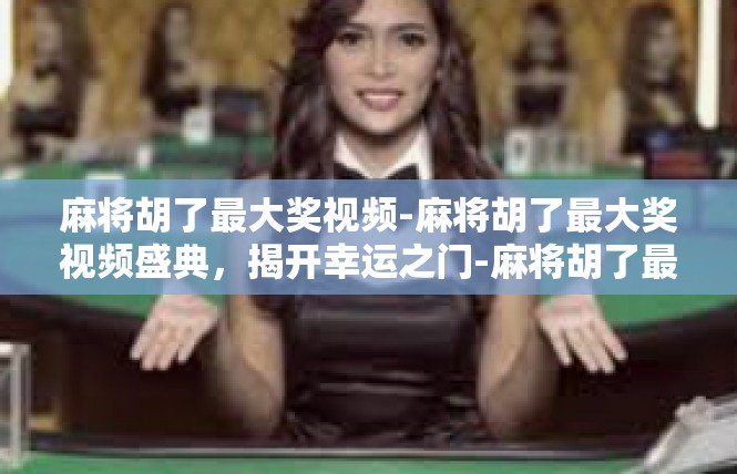 麻将胡了最大奖视频-麻将胡了最大奖视频盛典，揭开幸运之门-麻将胡了最大奖视频