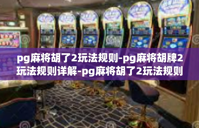 pg麻将胡了2玩法规则-pg麻将胡牌2玩法规则详解-pg麻将胡了2玩法规则