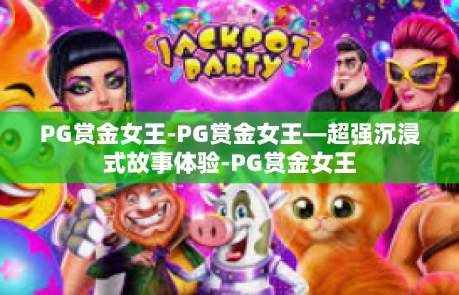 PG赏金女王-PG赏金女王—超强沉浸式故事体验-PG赏金女王