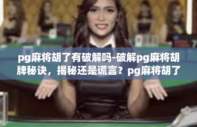 pg麻将胡了有破解吗-破解pg麻将胡牌秘诀，揭秘还是谎言？pg麻将胡了有破解吗