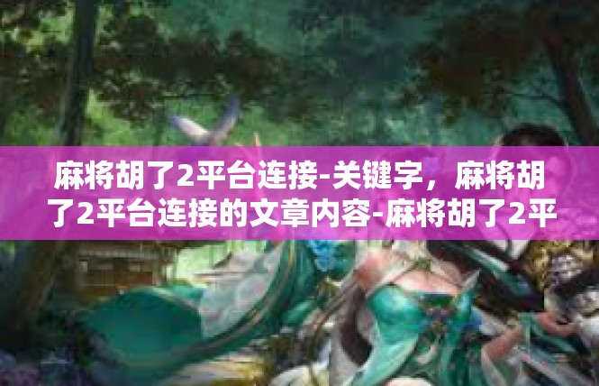 麻将胡了2平台连接-关键字，麻将胡了2平台连接的文章内容-麻将胡了2平台连接