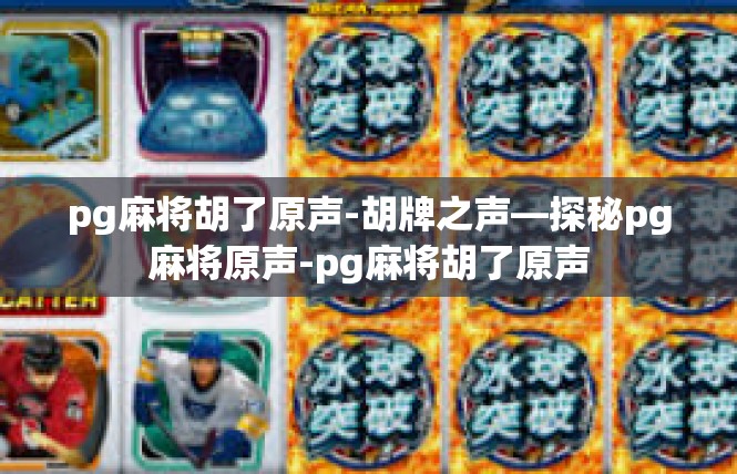 pg麻将胡了原声-胡牌之声—探秘pg麻将原声-pg麻将胡了原声