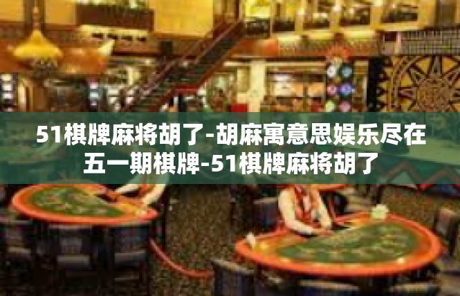 51棋牌麻将胡了-胡麻寓意思娱乐尽在五一期棋牌-51棋牌麻将胡了