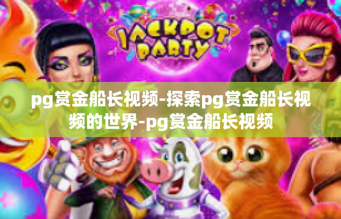 pg赏金船长视频-探索pg赏金船长视频的世界-pg赏金船长视频