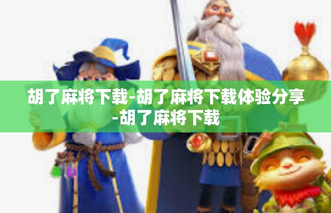 胡了麻将下载-胡了麻将下载体验分享-胡了麻将下载