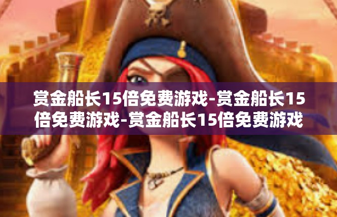 赏金船长15倍免费游戏-赏金船长15倍免费游戏-赏金船长15倍免费游戏