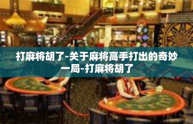 打麻将胡了-关于麻将高手打出的奇妙一局-打麻将胡了