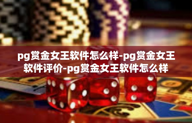 pg赏金女王软件怎么样-pg赏金女王软件评价-pg赏金女王软件怎么样