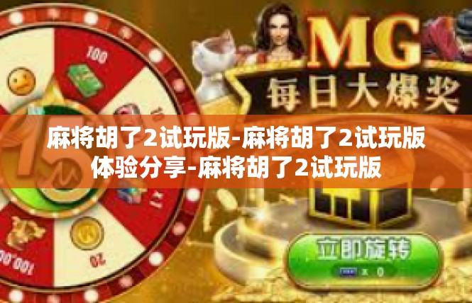 麻将胡了2试玩版-麻将胡了2试玩版体验分享-麻将胡了2试玩版