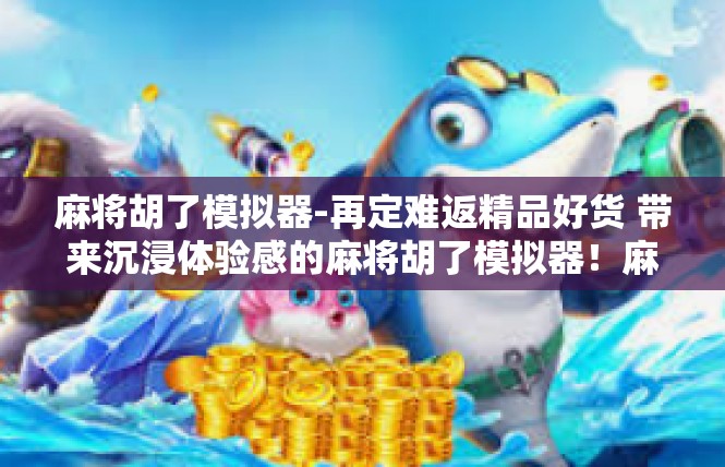 麻将胡了模拟器-再定难返精品好货 带来沉浸体验感的麻将胡了模拟器！麻将胡了模拟器