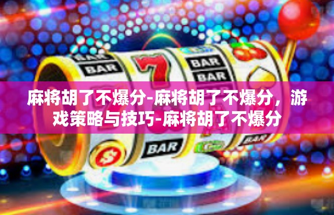 麻将胡了不爆分-麻将胡了不爆分，游戏策略与技巧-麻将胡了不爆分