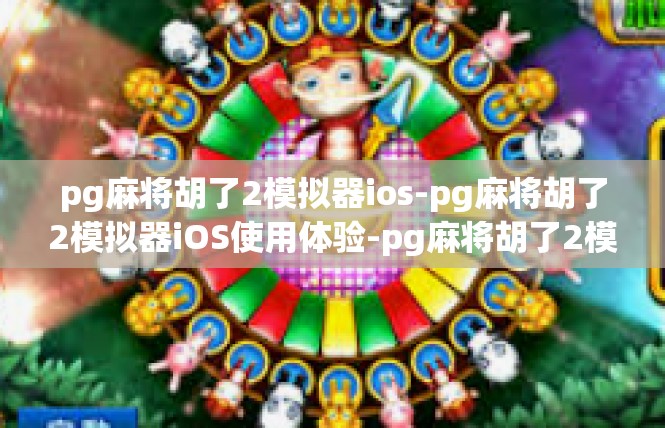 pg麻将胡了2模拟器ios-pg麻将胡了2模拟器iOS使用体验-pg麻将胡了2模拟器ios