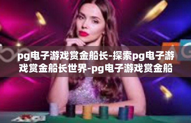 pg电子游戏赏金船长-探索pg电子游戏赏金船长世界-pg电子游戏赏金船长