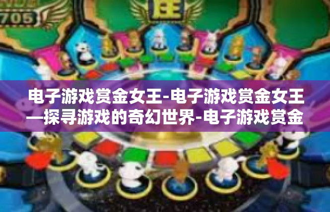 电子游戏赏金女王-电子游戏赏金女王—探寻游戏的奇幻世界-电子游戏赏金女王