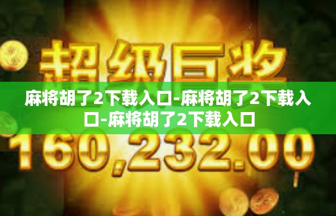 麻将胡了2下载入口-麻将胡了2下载入口-麻将胡了2下载入口