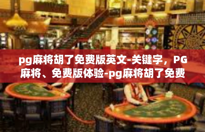 pg麻将胡了免费版英文-关键字，PG麻将、免费版体验-pg麻将胡了免费版英文