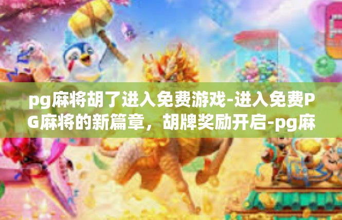 pg麻将胡了进入免费游戏-进入免费PG麻将的新篇章，胡牌奖励开启-pg麻将胡了进入免费游戏