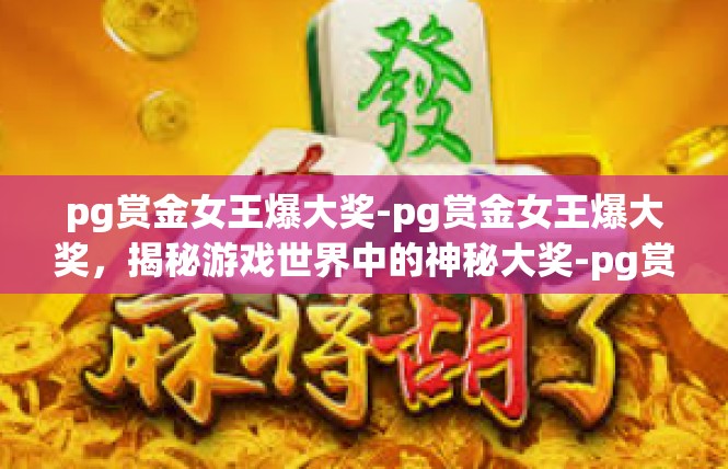 pg赏金女王爆大奖-pg赏金女王爆大奖，揭秘游戏世界中的神秘大奖-pg赏金女王爆大奖