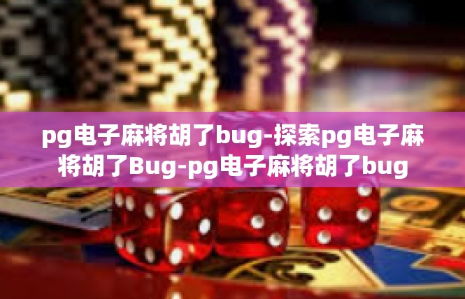 pg电子麻将胡了bug-探索pg电子麻将胡了Bug-pg电子麻将胡了bug